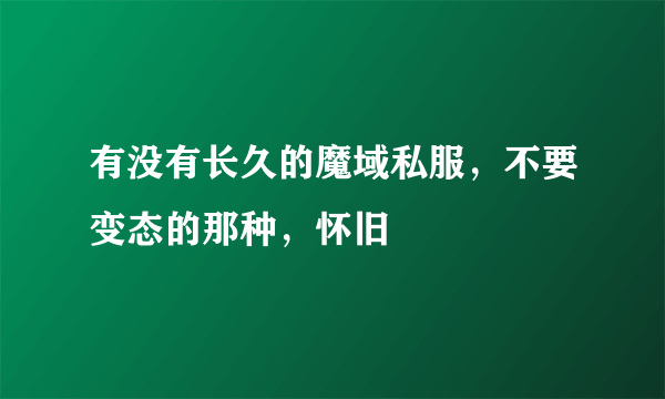 有没有长久的魔域私服，不要变态的那种，怀旧