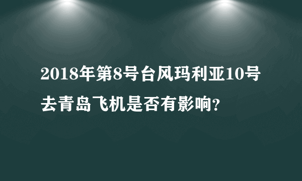 2018年第8号台风玛利亚10号去青岛飞机是否有影响？