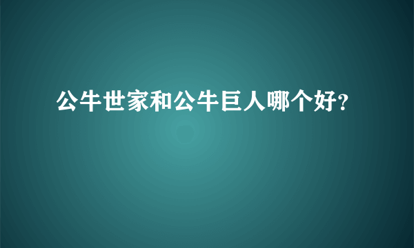 公牛世家和公牛巨人哪个好？