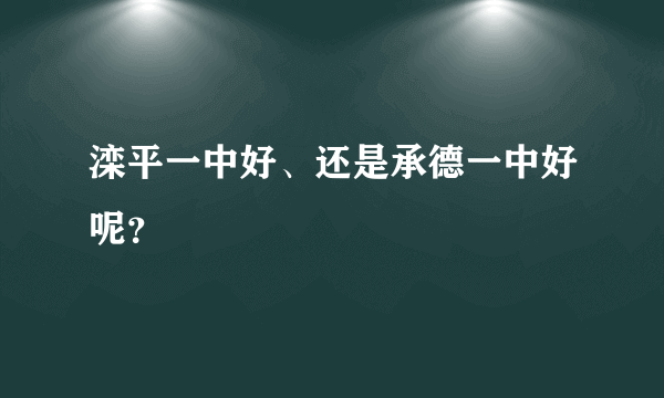 滦平一中好、还是承德一中好呢？