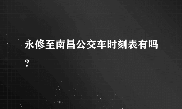 永修至南昌公交车时刻表有吗？