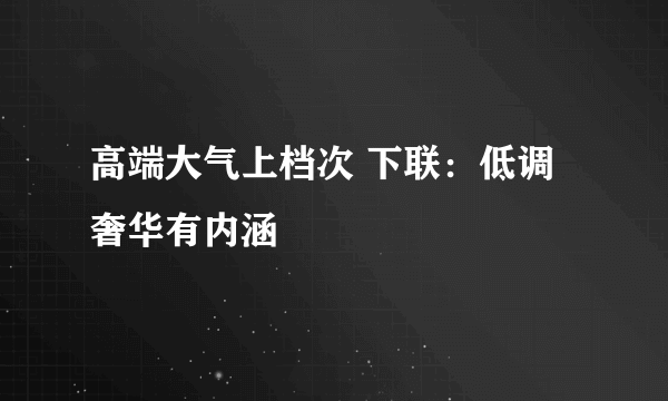 高端大气上档次 下联：低调奢华有内涵