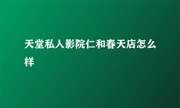 天堂私人影院仁和春天店怎么样