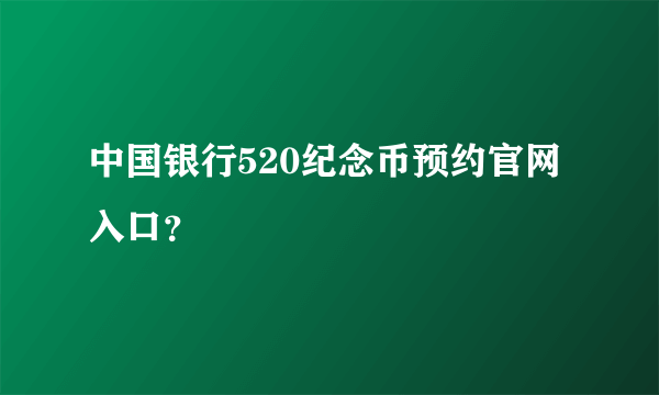 中国银行520纪念币预约官网入口？