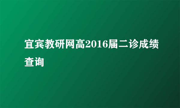 宜宾教研网高2016届二诊成绩查询