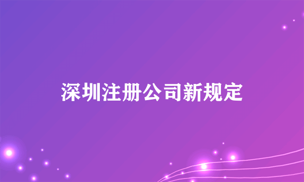 深圳注册公司新规定