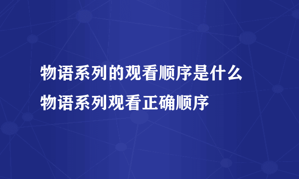 物语系列的观看顺序是什么 物语系列观看正确顺序