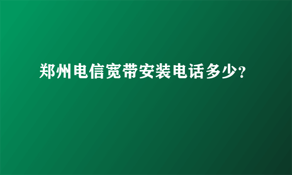 郑州电信宽带安装电话多少？