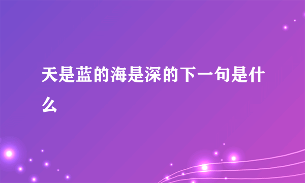 天是蓝的海是深的下一句是什么