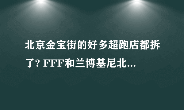 北京金宝街的好多超跑店都拆了? FFF和兰博基尼北京，还有布加迪展厅全都拆了。