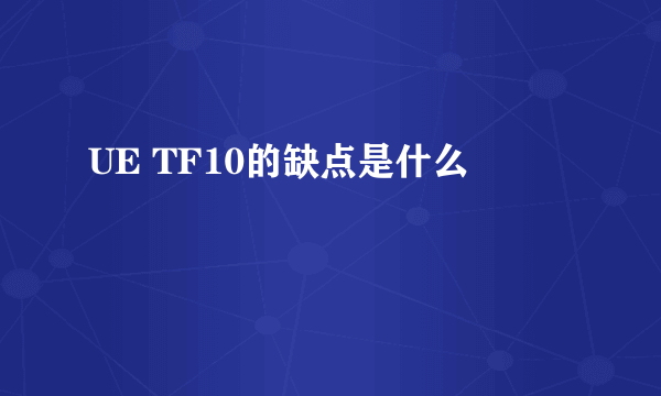 UE TF10的缺点是什么