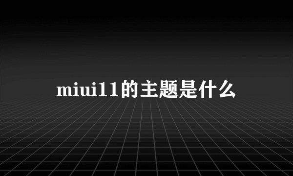 miui11的主题是什么