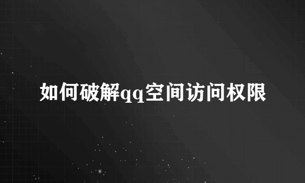 如何破解qq空间访问权限