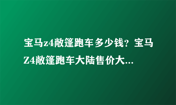 宝马z4敞篷跑车多少钱？宝马Z4敞篷跑车大陆售价大约是多少钱人民币