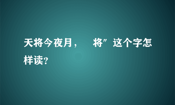 天将今夜月，⺀将″这个字怎样读？