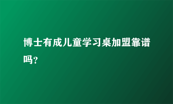 博士有成儿童学习桌加盟靠谱吗？