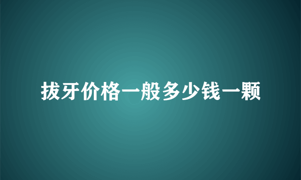 拔牙价格一般多少钱一颗