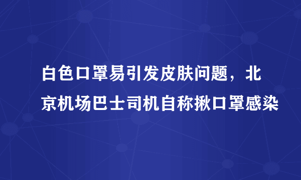 白色口罩易引发皮肤问题，北京机场巴士司机自称揪口罩感染