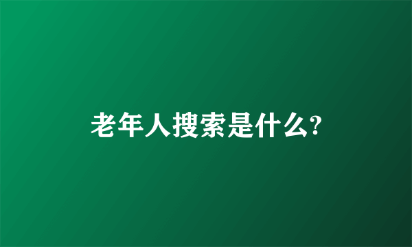 老年人搜索是什么?