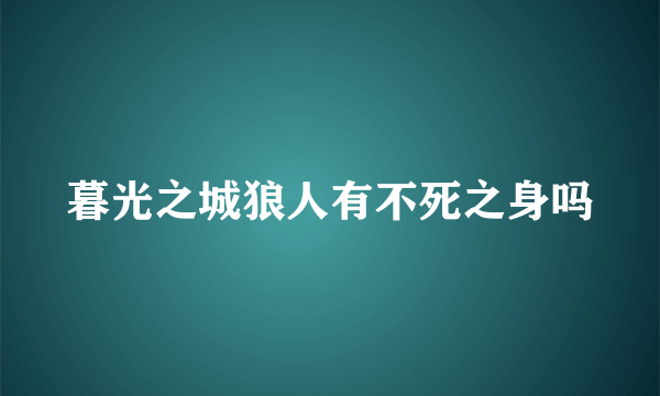 暮光之城狼人有不死之身吗