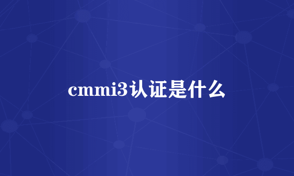 cmmi3认证是什么