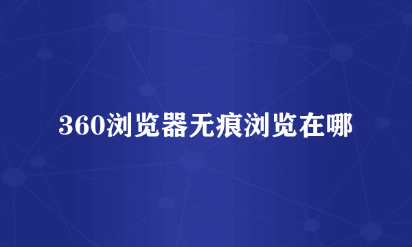 360浏览器无痕浏览在哪