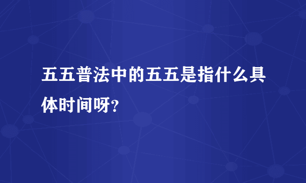 五五普法中的五五是指什么具体时间呀？