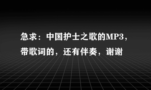 急求：中国护士之歌的MP3，带歌词的，还有伴奏，谢谢