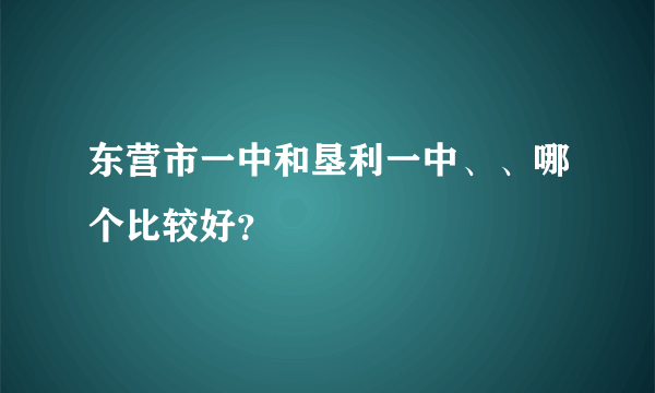 东营市一中和垦利一中、、哪个比较好？