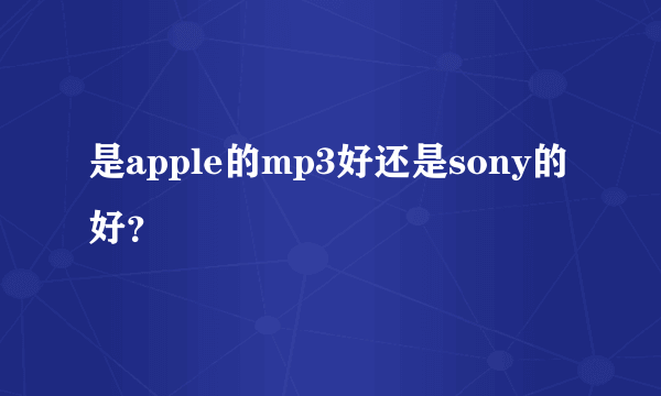 是apple的mp3好还是sony的好？