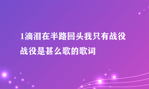 1滴泪在半路回头我只有战役战役是甚么歌的歌词