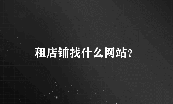 租店铺找什么网站？