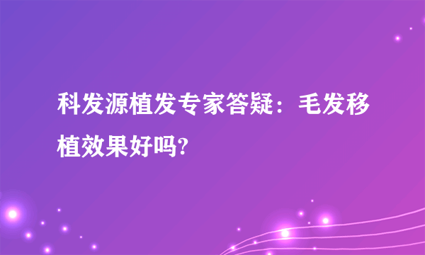 科发源植发专家答疑：毛发移植效果好吗?