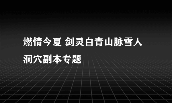 燃情今夏 剑灵白青山脉雪人洞穴副本专题