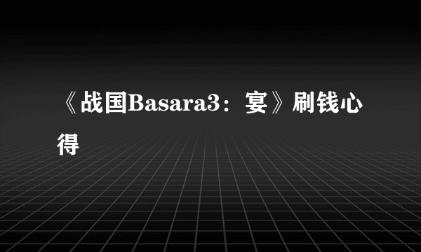 《战国Basara3：宴》刷钱心得