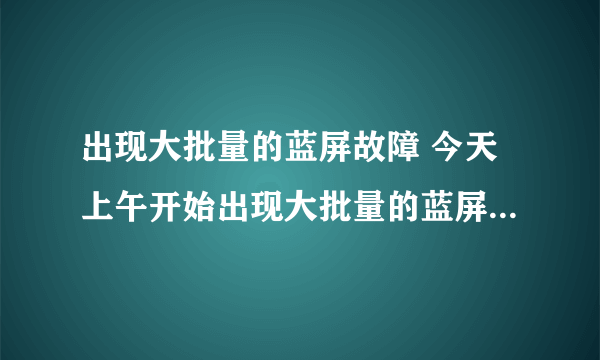 出现大批量的蓝屏故障 今天上午开始出现大批量的蓝屏故障,后得知是由于更新了微软最新漏洞补丁kb2838727