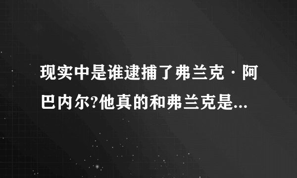 现实中是谁逮捕了弗兰克·阿巴内尔?他真的和弗兰克是好朋友吗？