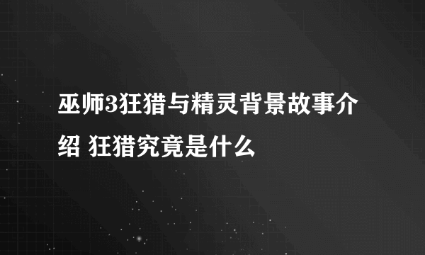 巫师3狂猎与精灵背景故事介绍 狂猎究竟是什么