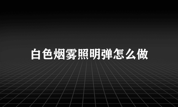 白色烟雾照明弹怎么做