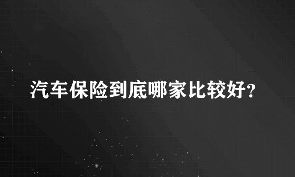 汽车保险到底哪家比较好？