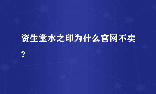 资生堂水之印为什么官网不卖？