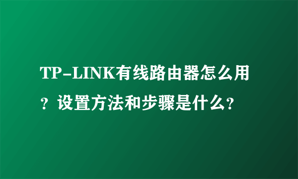 TP-LINK有线路由器怎么用？设置方法和步骤是什么？