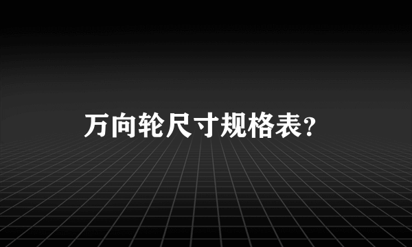 万向轮尺寸规格表？