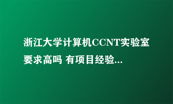 浙江大学计算机CCNT实验室 要求高吗 有项目经验 分数要达到多少才可以进呢