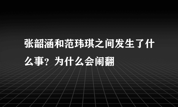 张韶涵和范玮琪之间发生了什么事？为什么会闹翻