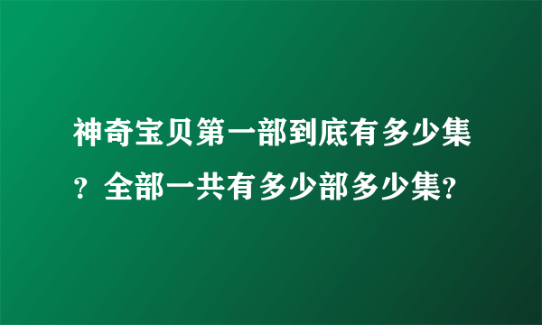 神奇宝贝第一部到底有多少集？全部一共有多少部多少集？