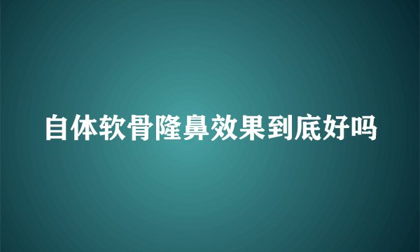 自体软骨隆鼻效果到底好吗