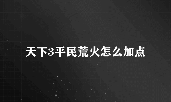 天下3平民荒火怎么加点