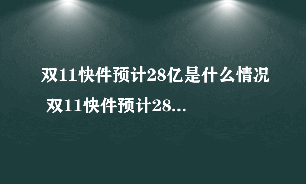 双11快件预计28亿是什么情况 双11快件预计28亿是怎么统计的