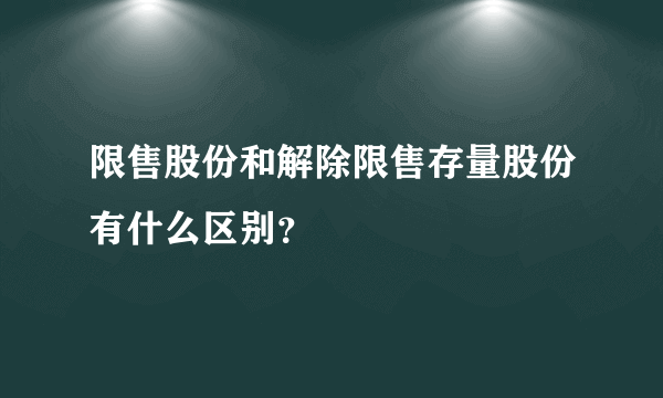 限售股份和解除限售存量股份有什么区别？